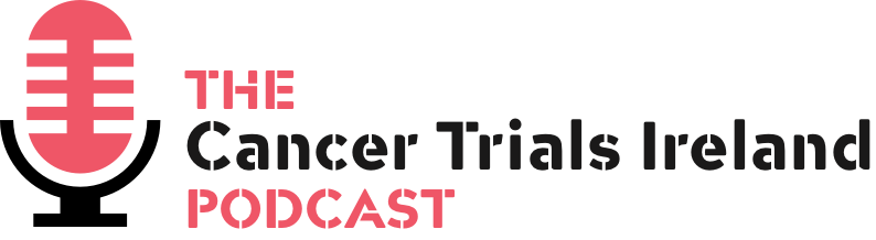The Cancer Trials Ireland Podcast - Cancer Trials Ireland